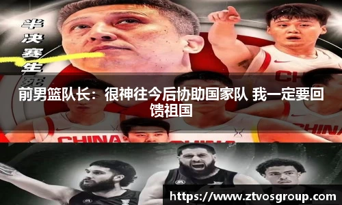 前男篮队长：很神往今后协助国家队 我一定要回馈祖国