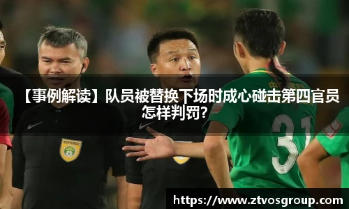 【事例解读】队员被替换下场时成心碰击第四官员怎样判罚？