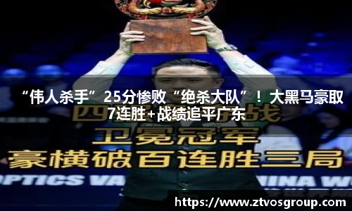 “伟人杀手”25分惨败“绝杀大队”！大黑马豪取7连胜+战绩追平广东